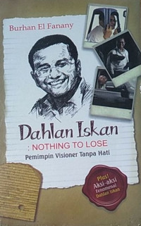 Image of Dahlan Iskan: Nothing To lose Pemimpin Visioner Tanpa hati
